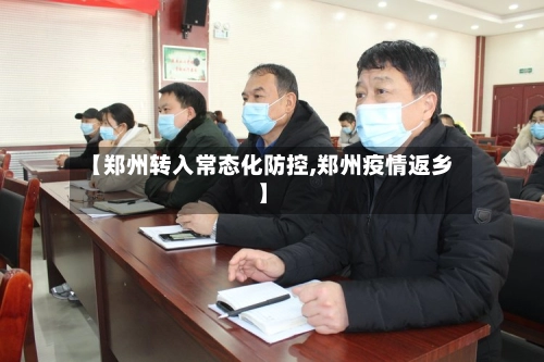 【郑州转入常态化防控,郑州疫情返乡】