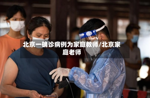北京一确诊病例为家庭教师/北京家庭老师