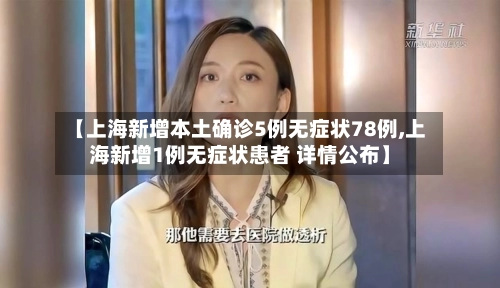 【上海新增本土确诊5例无症状78例,上海新增1例无症状患者 详情公布】-第2张图片