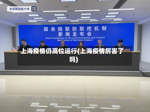 上海疫情仍高位运行(上海疫情厉害了吗)