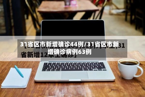 31省区市新增确诊44例/31省区市新增确诊病例63例