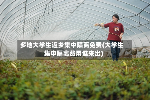 多地大学生返乡集中隔离免费(大学生集中隔离费用谁来出)