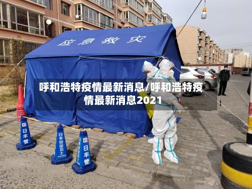 呼和浩特疫情最新消息/呼和浩特疫情最新消息2021