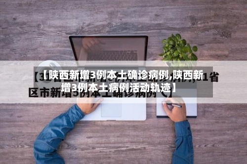 【陕西新增3例本土确诊病例,陕西新增3例本土病例活动轨迹】