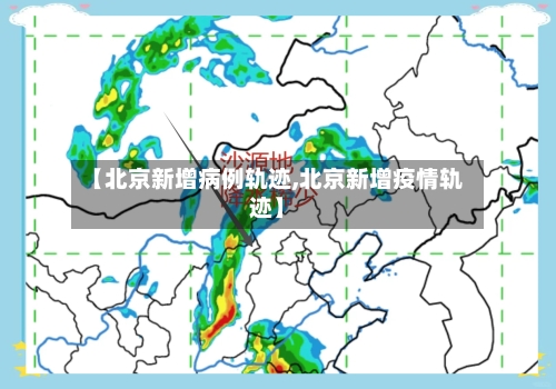 【北京新增病例轨迹,北京新增疫情轨迹】