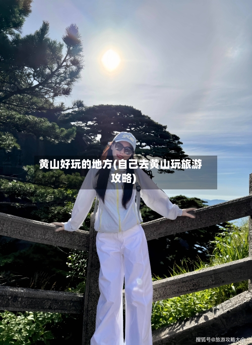 黄山好玩的地方(自己去黄山玩旅游攻略)