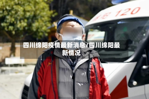 四川绵阳疫情最新消息/四川绵阳最新情况
