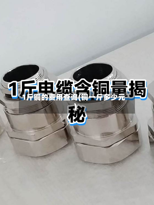 1斤铜的费用查询(铜一斤多少元)