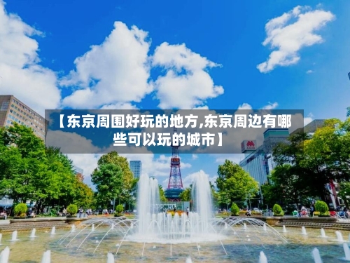 【东京周围好玩的地方,东京周边有哪些可以玩的城市】-第3张图片