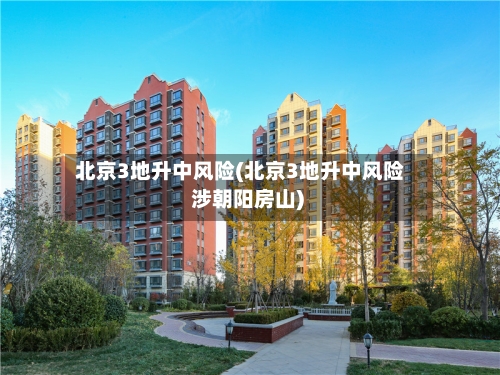北京3地升中风险(北京3地升中风险 涉朝阳房山)