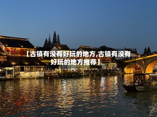 【古镇有没有好玩的地方,古镇有没有好玩的地方推荐】