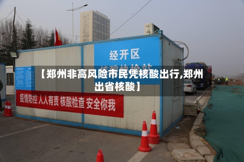 【郑州非高风险市民凭核酸出行,郑州出省核酸】