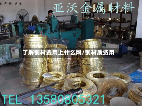 了解铜材费用上什么网/铜材质费用