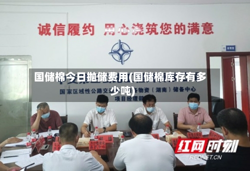 国储棉今日抛储费用(国储棉库存有多少吨)