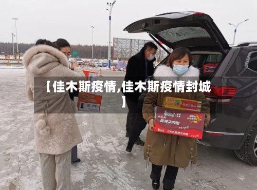 【佳木斯疫情,佳木斯疫情封城】-第2张图片