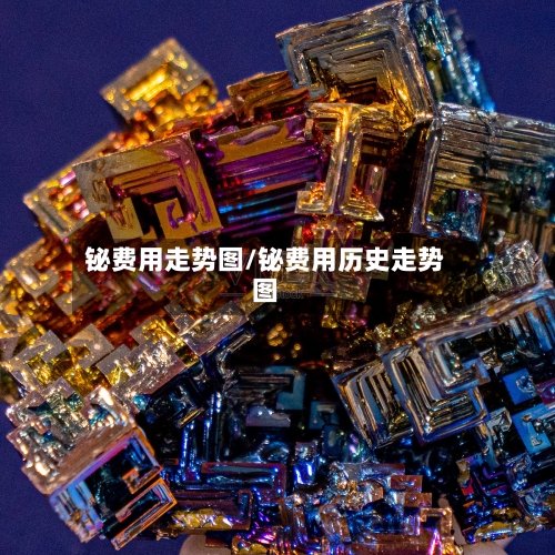 铋费用走势图/铋费用历史走势图-第2张图片