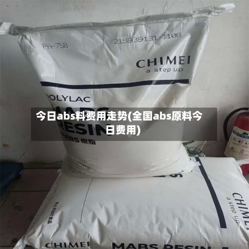 今日abs料费用走势(全国abs原料今日费用)-第2张图片