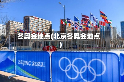 冬奥会地点(北京冬奥会地点)