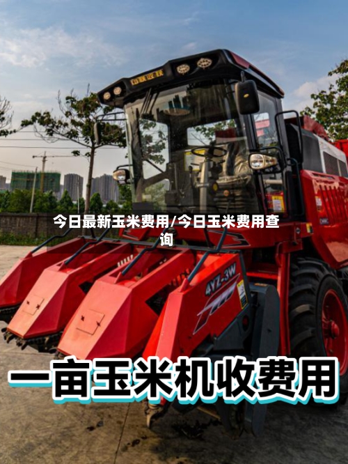 今日最新玉米费用/今日玉米费用查询-第2张图片