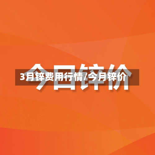 3月锌费用行情/今月锌价-第3张图片