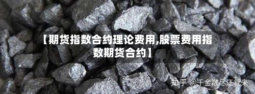 【期货指数合约理论费用,股票费用指数期货合约】