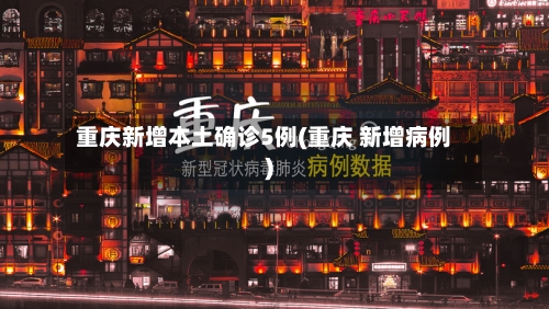 重庆新增本土确诊5例(重庆 新增病例)