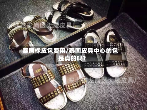 泰国橡皮包费用/泰国皮具中心的包是真的吗?
