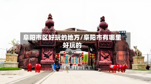 阜阳市区好玩的地方/阜阳市有哪里好玩的