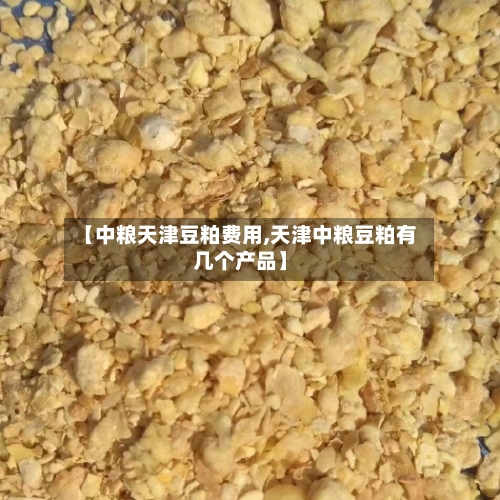 【中粮天津豆粕费用,天津中粮豆粕有几个产品】