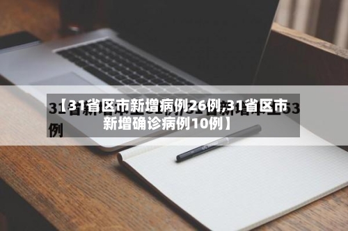【31省区市新增病例26例,31省区市新增确诊病例10例】
