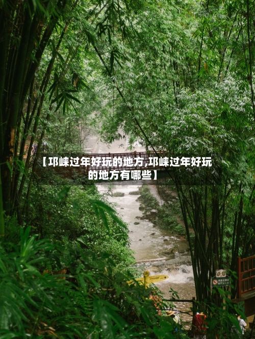 【邛崃过年好玩的地方,邛崃过年好玩的地方有哪些】