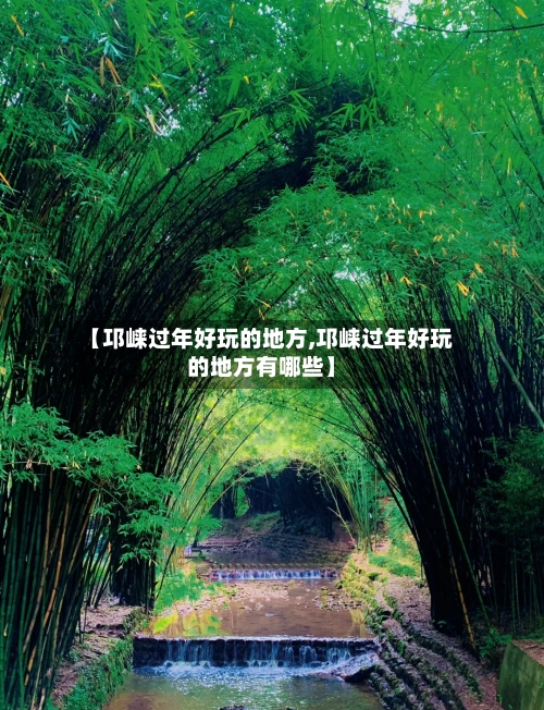 【邛崃过年好玩的地方,邛崃过年好玩的地方有哪些】-第2张图片