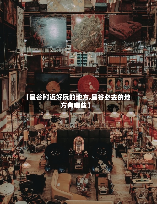 【曼谷附近好玩的地方,曼谷必去的地方有哪些】