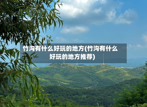 竹沟有什么好玩的地方(竹沟有什么好玩的地方推荐)