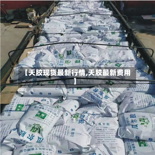 【天胶现货最新行情,天胶最新费用】-第2张图片
