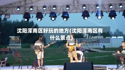 沈阳浑南区好玩的地方(沈阳浑南区有什么景点)