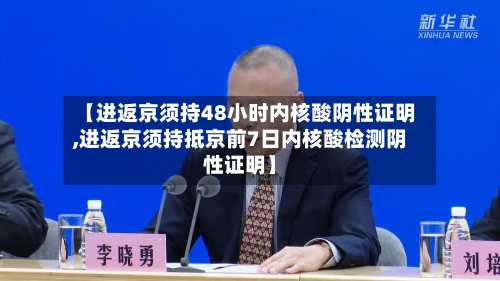 【进返京须持48小时内核酸阴性证明,进返京须持抵京前7日内核酸检测阴性证明】