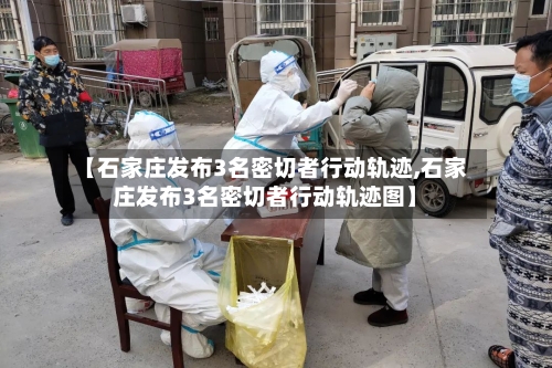 【石家庄发布3名密切者行动轨迹,石家庄发布3名密切者行动轨迹图】