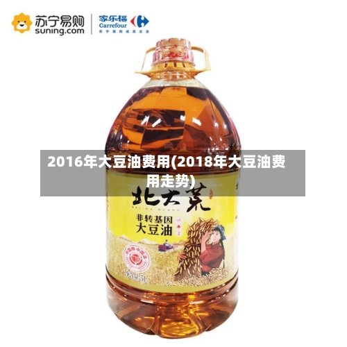 2016年大豆油费用(2018年大豆油费用走势)-第3张图片