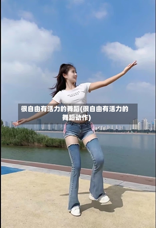 很自由有活力的舞蹈(很自由有活力的舞蹈动作)