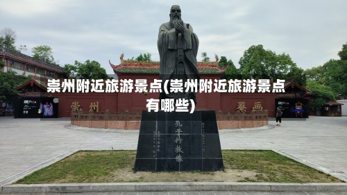 崇州附近旅游景点(崇州附近旅游景点有哪些)
