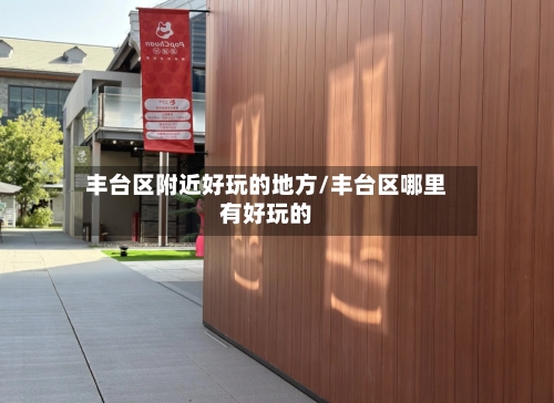 丰台区附近好玩的地方/丰台区哪里有好玩的