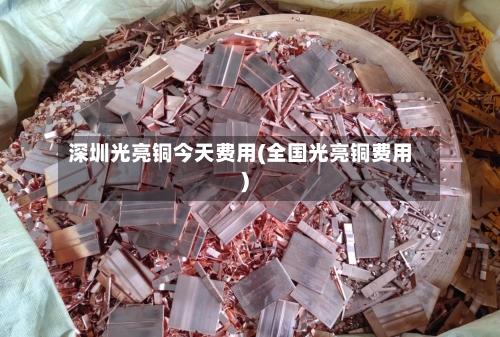 深圳光亮铜今天费用(全国光亮铜费用)