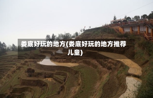 娄底好玩的地方(娄底好玩的地方推荐儿童)