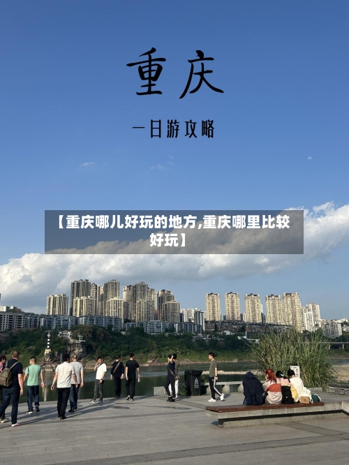 【重庆哪儿好玩的地方,重庆哪里比较好玩】