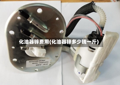 化油器锌费用(化油器锌多少钱一斤)