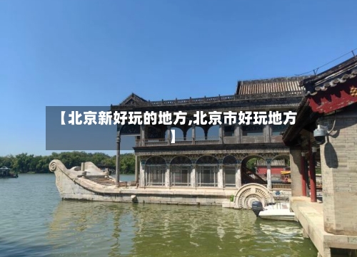 【北京新好玩的地方,北京市好玩地方】-第3张图片