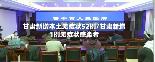 甘肃新增本土无症状52例/甘肃新增1例无症状感染者