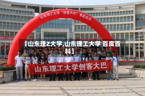 【山东理Z大学,山东理工大学 百度百科】-第2张图片