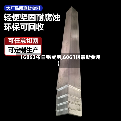 【6063今日铝费用,6061铝最新费用】-第2张图片